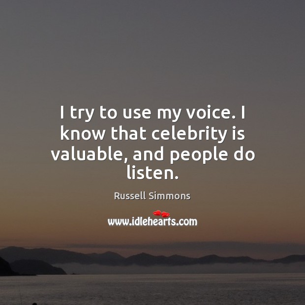 I try to use my voice. I know that celebrity is valuable, and people do listen. Russell Simmons Picture Quote