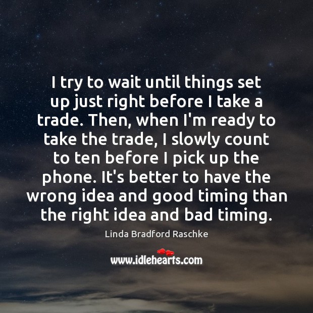 I try to wait until things set up just right before I Linda Bradford Raschke Picture Quote