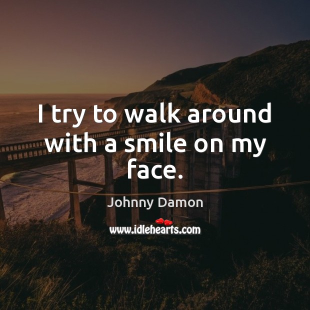 I try to walk around with a smile on my face. Johnny Damon Picture Quote