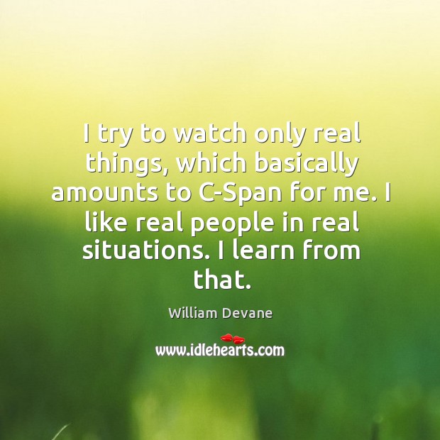 I try to watch only real things, which basically amounts to c-span for me. William Devane Picture Quote