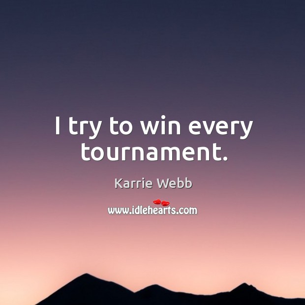 I try to win every tournament. Karrie Webb Picture Quote