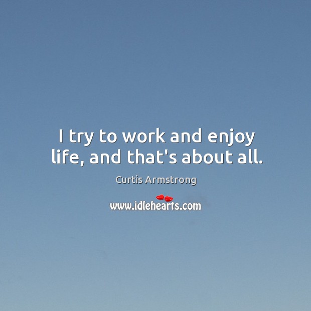 I try to work and enjoy life, and that’s about all. Image