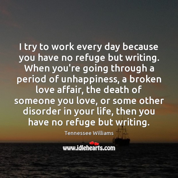 I try to work every day because you have no refuge but Tennessee Williams Picture Quote