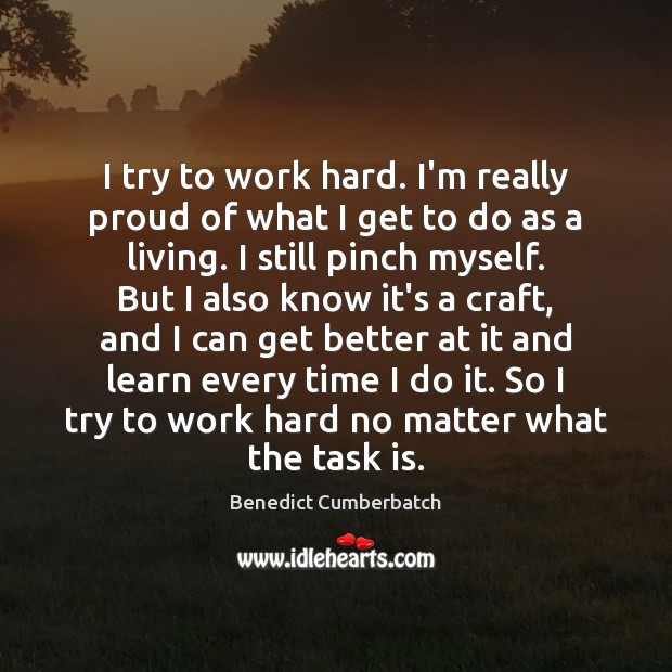 I try to work hard. I’m really proud of what I get Benedict Cumberbatch Picture Quote