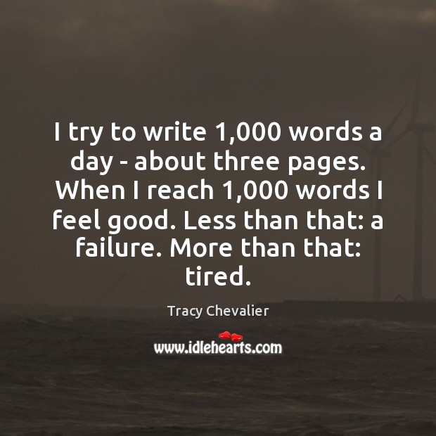 I try to write 1,000 words a day – about three pages. When Tracy Chevalier Picture Quote