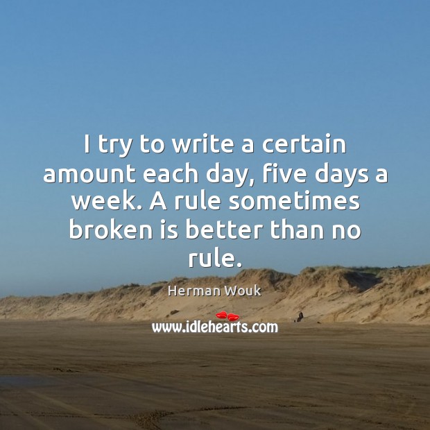 I try to write a certain amount each day, five days a Herman Wouk Picture Quote