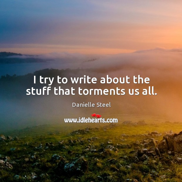I try to write about the stuff that torments us all. Danielle Steel Picture Quote