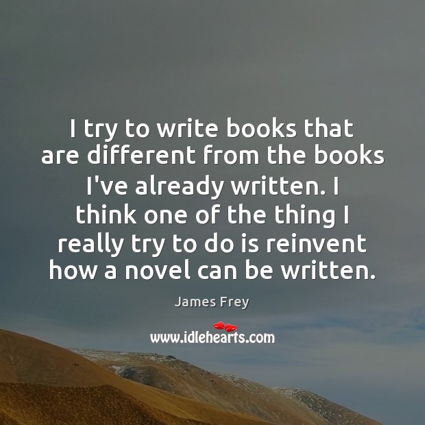I try to write books that are different from the books I’ve James Frey Picture Quote