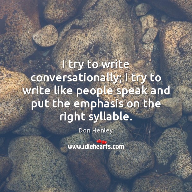 I try to write conversationally; I try to write like people speak Don Henley Picture Quote