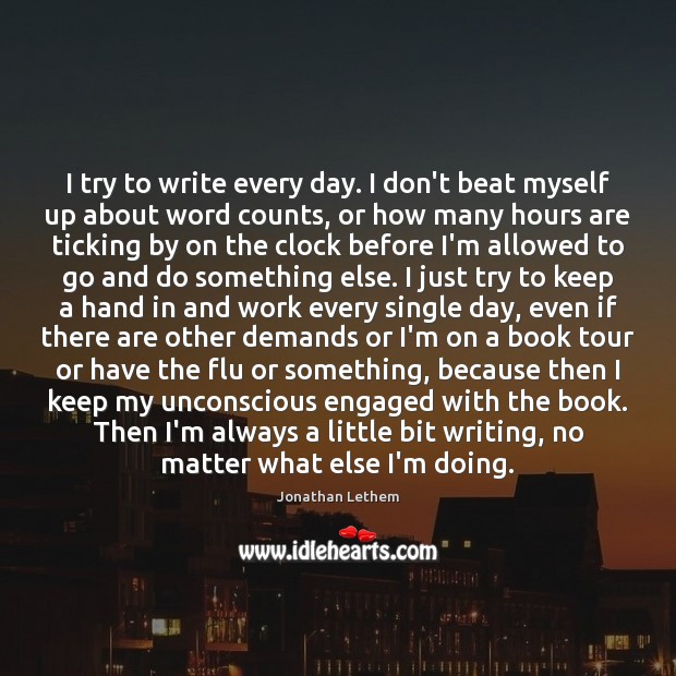 I try to write every day. I don’t beat myself up about Jonathan Lethem Picture Quote