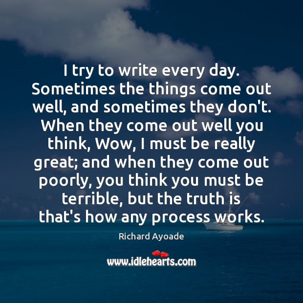 I try to write every day. Sometimes the things come out well, Richard Ayoade Picture Quote