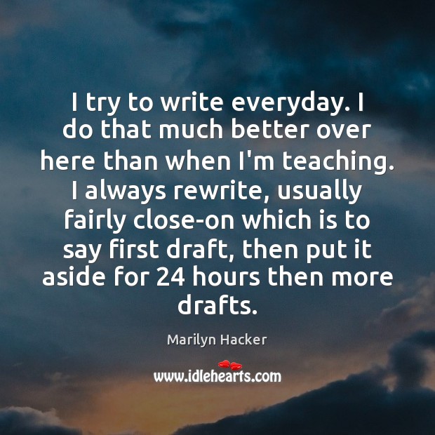 I try to write everyday. I do that much better over here Marilyn Hacker Picture Quote