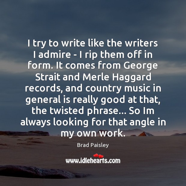 I try to write like the writers I admire – I rip Brad Paisley Picture Quote