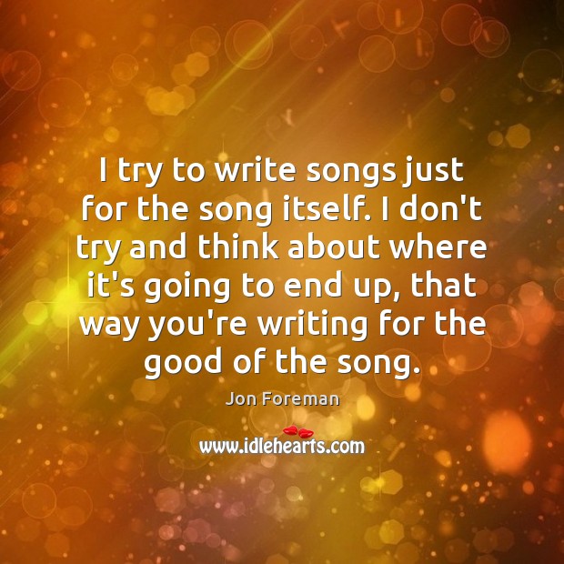 I try to write songs just for the song itself. I don’t Jon Foreman Picture Quote