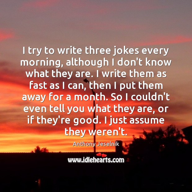 I try to write three jokes every morning, although I don’t know Anthony Jeselnik Picture Quote