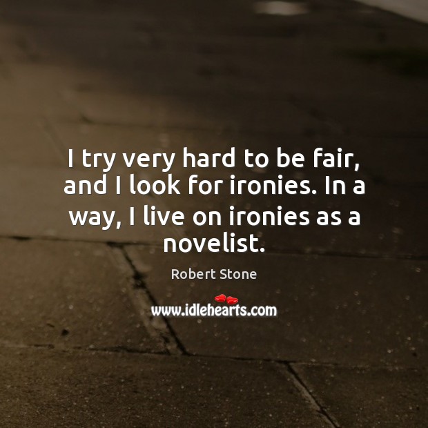 I try very hard to be fair, and I look for ironies. Robert Stone Picture Quote