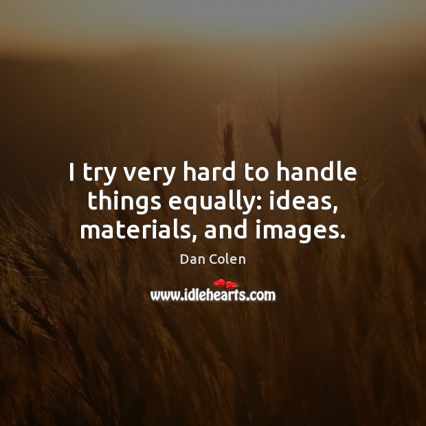 I try very hard to handle things equally: ideas, materials, and images. Dan Colen Picture Quote