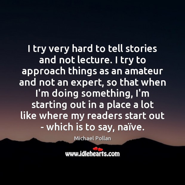 I try very hard to tell stories and not lecture. I try Michael Pollan Picture Quote
