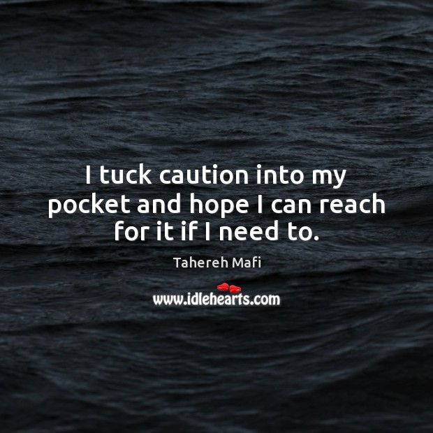 I tuck caution into my pocket and hope I can reach for it if I need to. Tahereh Mafi Picture Quote
