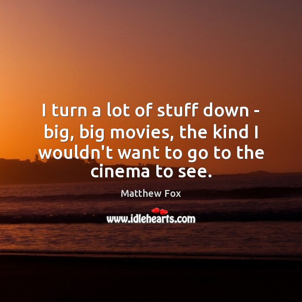 I turn a lot of stuff down – big, big movies, the Matthew Fox Picture Quote
