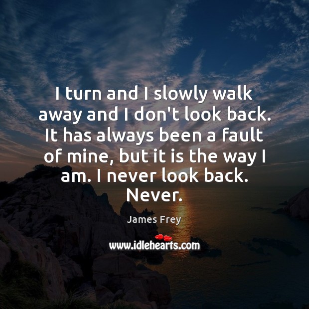 I turn and I slowly walk away and I don’t look back. James Frey Picture Quote