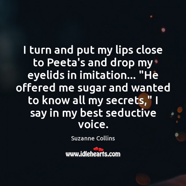 I turn and put my lips close to Peeta’s and drop my Suzanne Collins Picture Quote