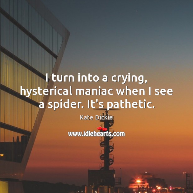 I turn into a crying, hysterical maniac when I see a spider. It’s pathetic. Kate Dickie Picture Quote