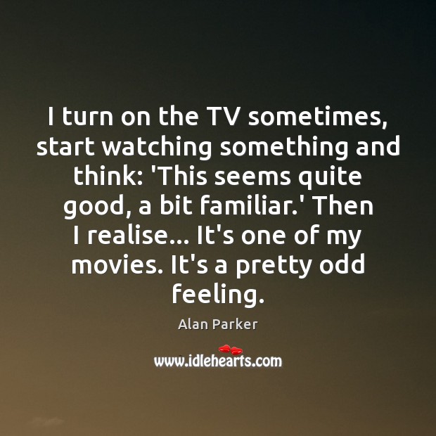 I turn on the TV sometimes, start watching something and think: ‘This Alan Parker Picture Quote