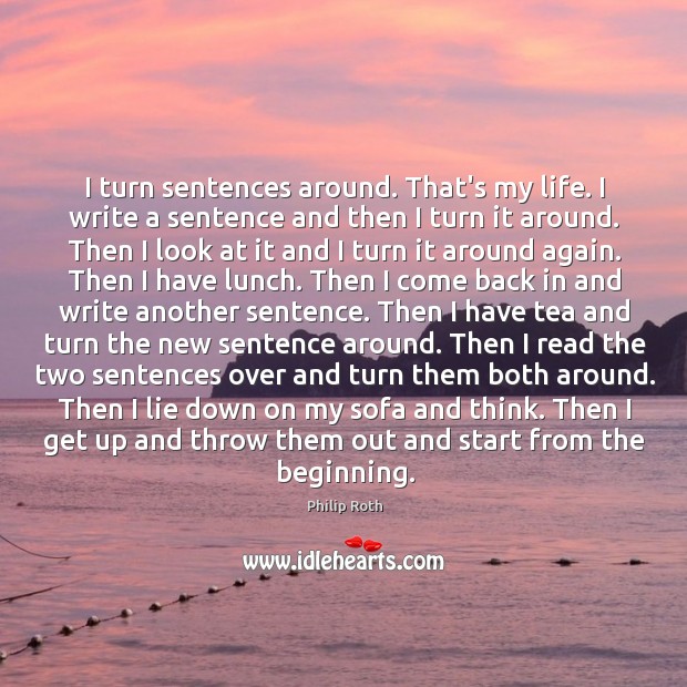 I turn sentences around. That’s my life. I write a sentence and Philip Roth Picture Quote