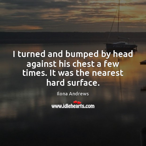 I turned and bumped by head against his chest a few times. Ilona Andrews Picture Quote
