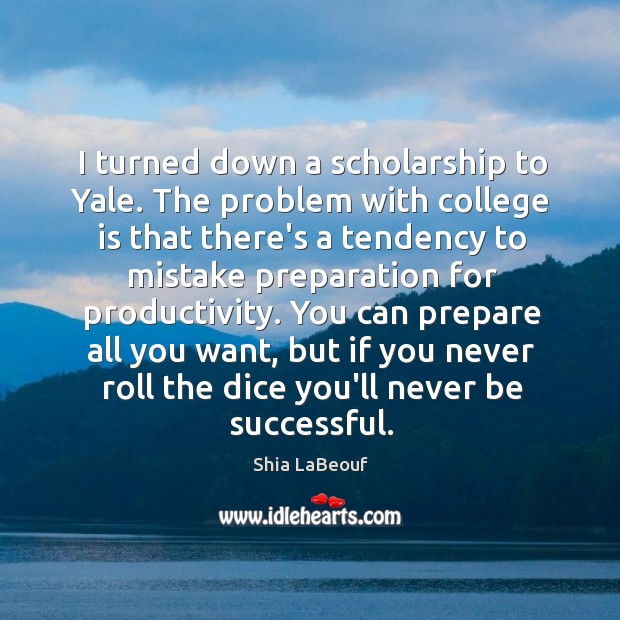 I turned down a scholarship to Yale. The problem with college is Shia LaBeouf Picture Quote