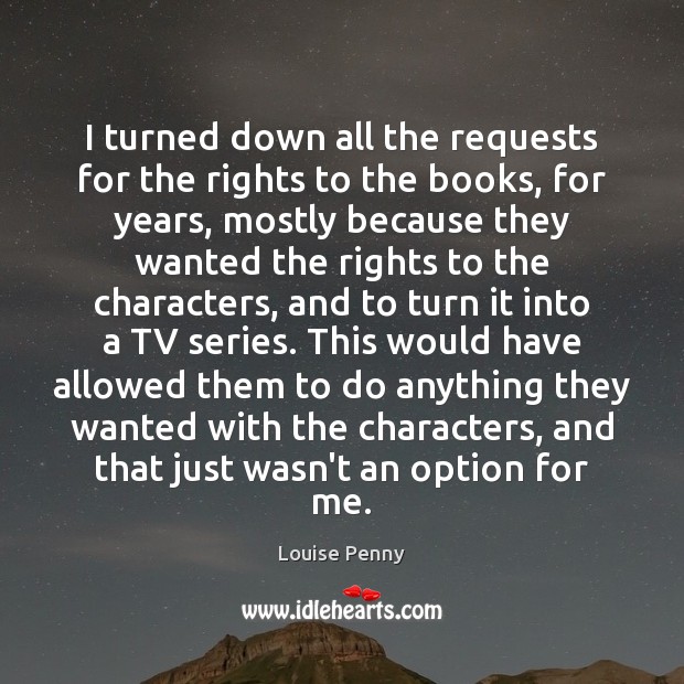 I turned down all the requests for the rights to the books, Louise Penny Picture Quote