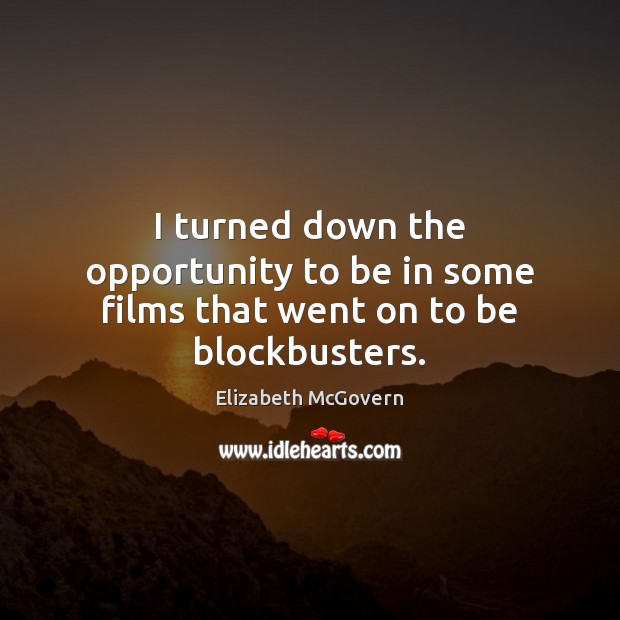 I turned down the opportunity to be in some films that went on to be blockbusters. 