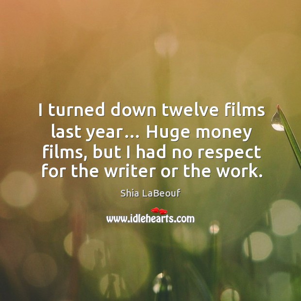 I turned down twelve films last year… huge money films, but I had no respect for the writer or the work. Image