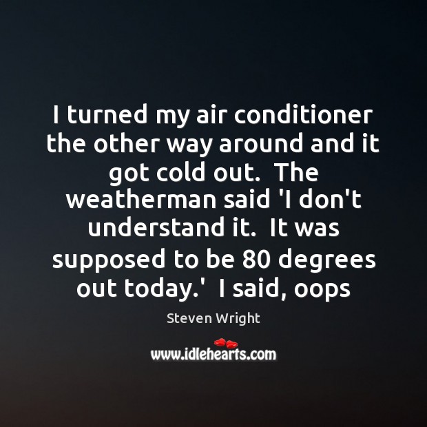 I turned my air conditioner the other way around and it got Steven Wright Picture Quote