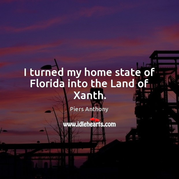 I turned my home state of Florida into the Land of Xanth. Piers Anthony Picture Quote
