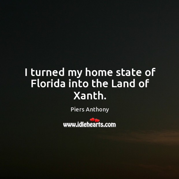 I turned my home state of florida into the land of xanth. Piers Anthony Picture Quote