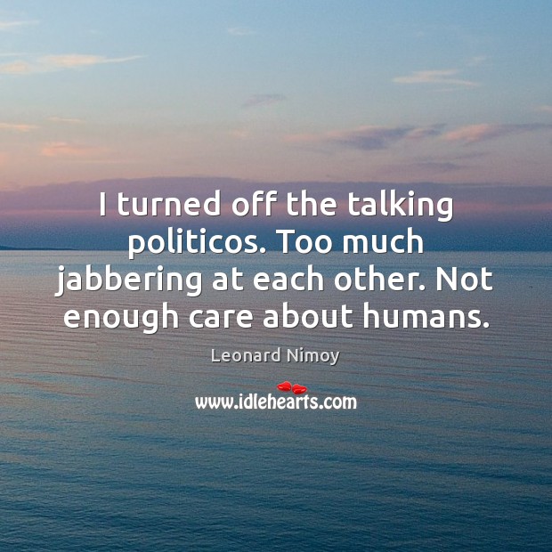 I turned off the talking politicos. Too much jabbering at each other. Leonard Nimoy Picture Quote