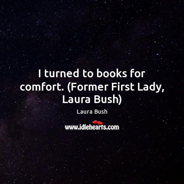 I turned to books for comfort. (Former First Lady, Laura Bush) Image