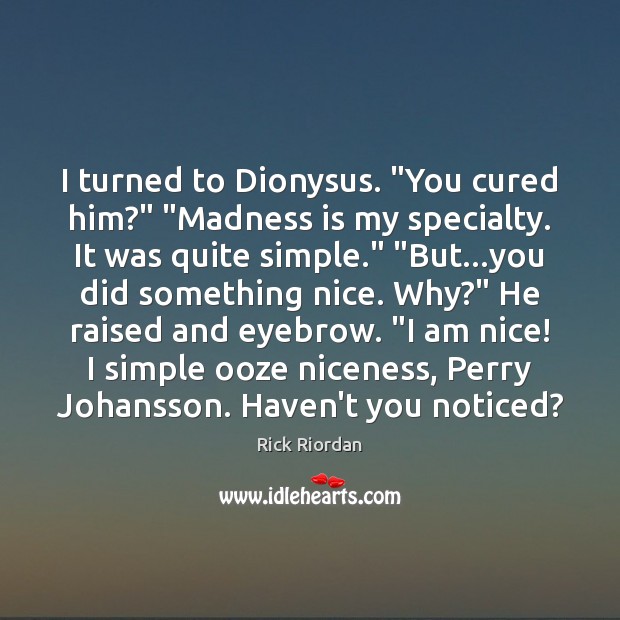 I turned to Dionysus. “You cured him?” “Madness is my specialty. It Rick Riordan Picture Quote