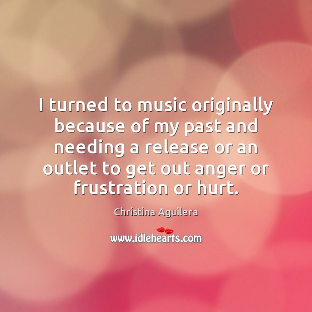 I turned to music originally because of my past and needing a Image