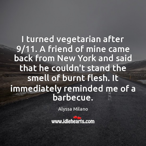 I turned vegetarian after 9/11. A friend of mine came back from New Alyssa Milano Picture Quote