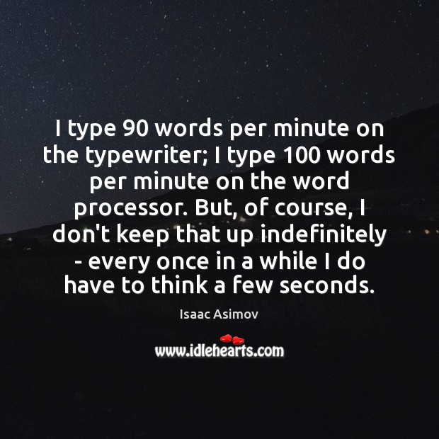 I type 90 words per minute on the typewriter; I type 100 words per Isaac Asimov Picture Quote