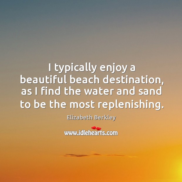 I typically enjoy a beautiful beach destination, as I find the water and sand to be the most replenishing. Elizabeth Berkley Picture Quote