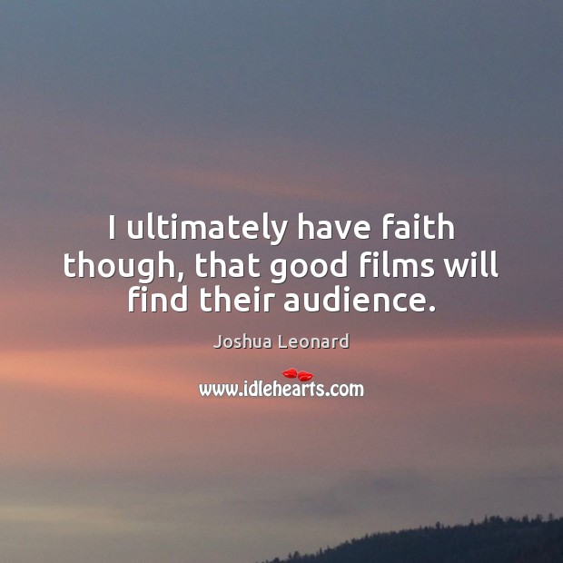 I ultimately have faith though, that good films will find their audience. Joshua Leonard Picture Quote