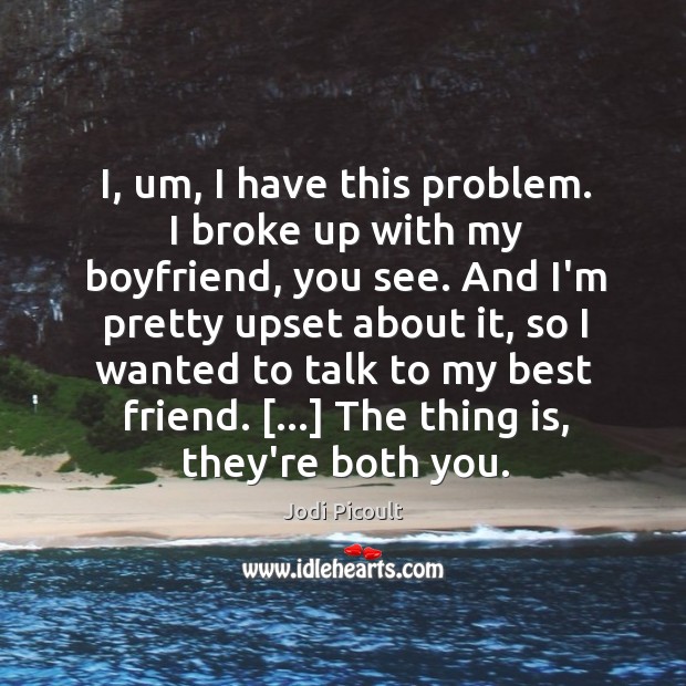 I, um, I have this problem. I broke up with my boyfriend, Jodi Picoult Picture Quote