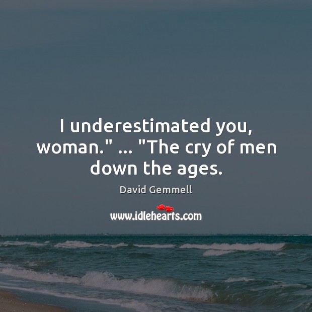 I underestimated you, woman.” … “The cry of men down the ages. David Gemmell Picture Quote