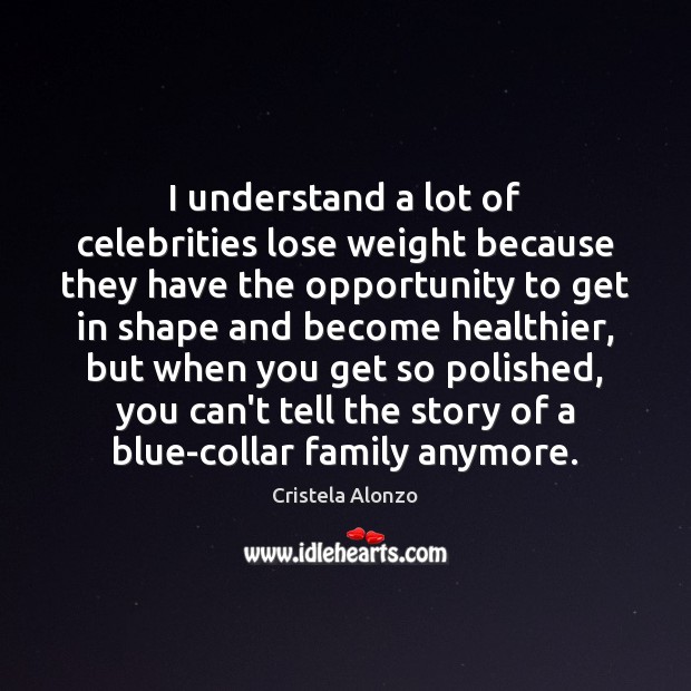 I understand a lot of celebrities lose weight because they have the Cristela Alonzo Picture Quote