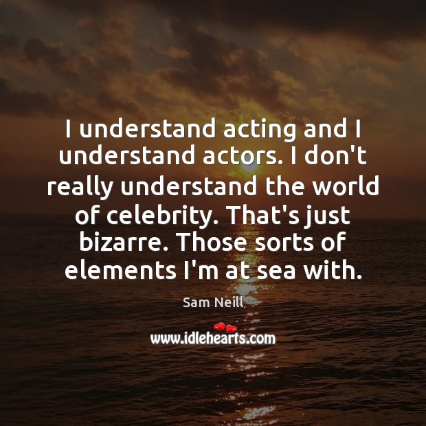 I understand acting and I understand actors. I don’t really understand the Sam Neill Picture Quote