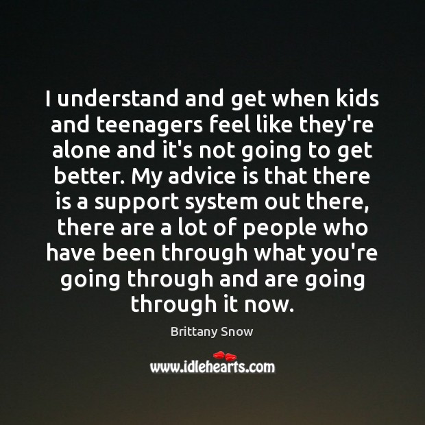 I understand and get when kids and teenagers feel like they’re alone Brittany Snow Picture Quote